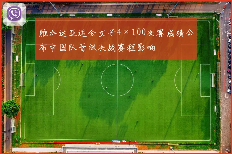 雅加达亚运会女子4×100决赛成绩公布中国队晋级决战赛程影响