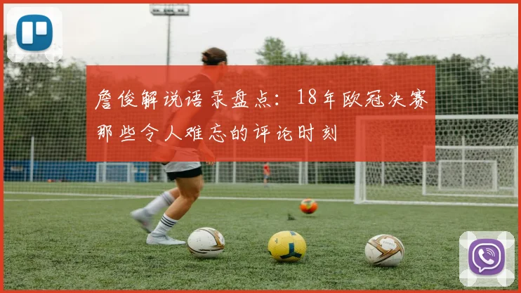 詹俊解说语录盘点：18年欧冠决赛那些令人难忘的评论时刻