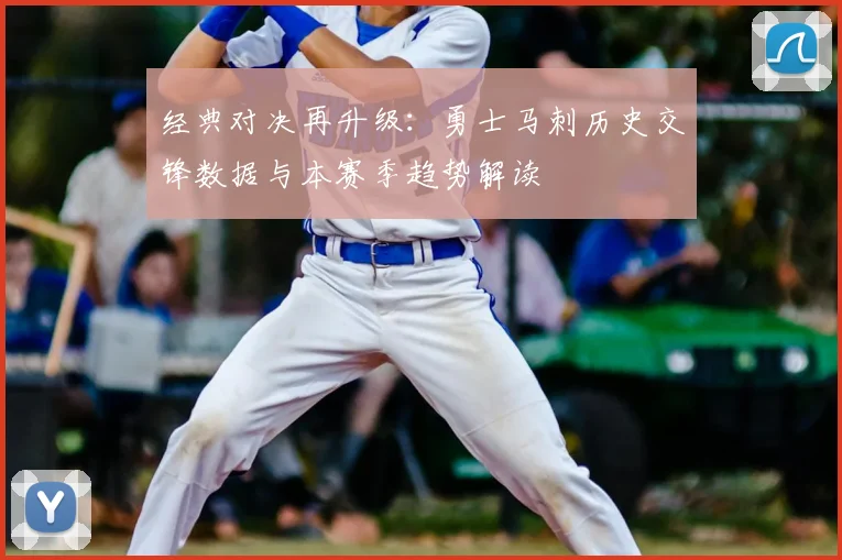 经典对决再升级：勇士马刺历史交锋数据与本赛季趋势解读