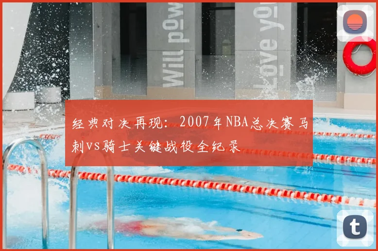 经典对决再现：2007年NBA总决赛马刺vs骑士关键战役全纪录