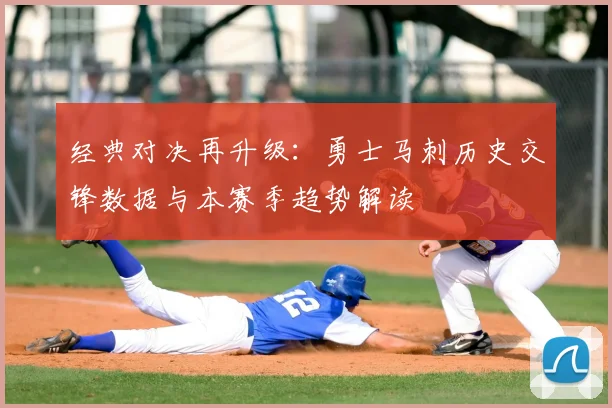 经典对决再升级：勇士马刺历史交锋数据与本赛季趋势解读