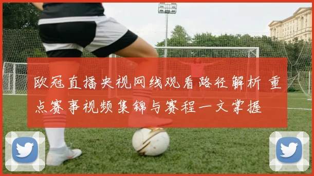 欧冠直播央视网线观看路径解析 重点赛事视频集锦与赛程一文掌握