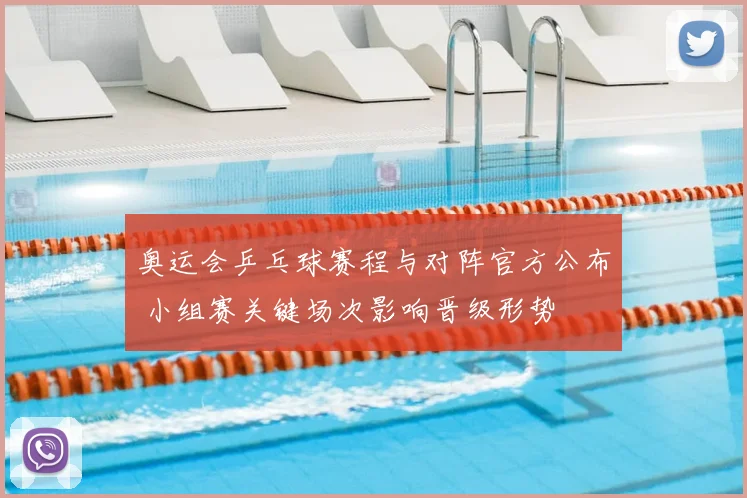 奥运会乒乓球赛程与对阵官方公布 小组赛关键场次影响晋级形势